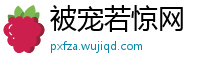 被宠若惊网